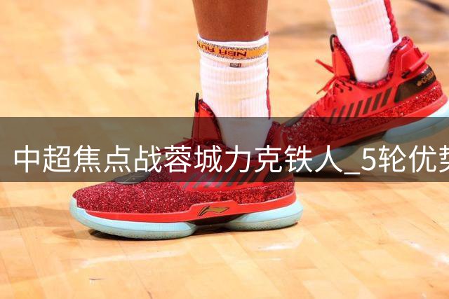 中超焦点战蓉城力克铁人 5轮优势领跑积分榜